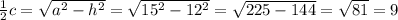 \frac{1}{2} c=\sqrt{a^{2} -h^{2} } =\sqrt{15^{2}-12^{2} } =\sqrt{225-144} =\sqrt{81} =9