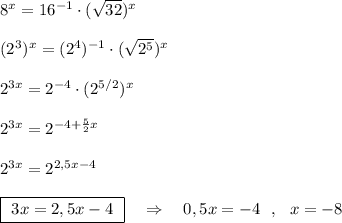 8^{x}=16^{-1}\cdot (\sqrt{32})^{x}\\\\(2^3)^{x}=(2^4)^{-1}\cdot (\sqrt{2^5})^{x}\\\\2^{3x}=2^{-4}\cdot (2^{5/2})^{x}\\\\2^{3x}=2^{-4+\frac{5}{2}x}\\\\2^{3x}=2^{2,5x-4}\\\\\boxed {\ 3x=2,5x-4\ }\ \ \ \Rightarrow \ \ \ 0,5x=-4\ \ ,\ \ x=-8
