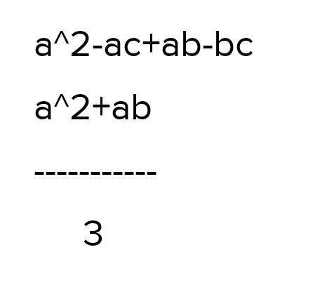 (a+b)*(a-c) (a*a+b):3 очень надо только 100% правильно былоP. S это алгебра