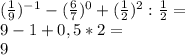 (\frac{1}{9} )^{-1} -(\frac{6}{7} )^{0} +(\frac{1}{2}) ^{2} :\frac{1}{2}= \\ 9-1+0,5*2=\\ 9