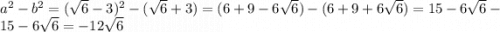 a^2-b^2=(\sqrt{6}-3 )^2-(\sqrt{6} +3)=(6+9-6\sqrt{6} )-(6+9+6\sqrt{6})=15-6\sqrt{6}-15-6\sqrt{6}=-12\sqrt{6}