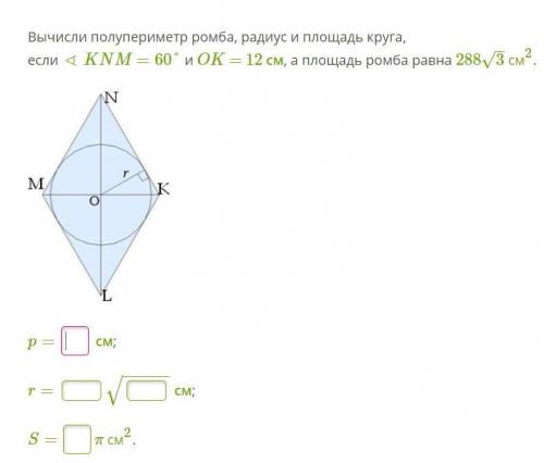 Вычисли полупериметр ромба, радиус и площадь круга, если ∢ KNM =60° и OK = 12 см, а площадь ромба ра