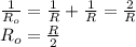 \frac{1}{R_{o}}=\frac{1}{R}+\frac{1}{R}=\frac{2}{R}\\R_{o}=\frac{R}{2}