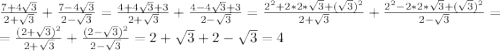 \frac{7+4\sqrt{3}}{2+\sqrt{3}}+\frac{7-4\sqrt{3}}{2-\sqrt{3}}=\frac{4+4\sqrt{3}+3}{2+\sqrt{3}}+\frac{4-4\sqrt{3}+3}{2-\sqrt{3}}=\frac{2^{2}+2*2*\sqrt{3}+(\sqrt{3})^{2}}{2+\sqrt{3}} +\frac{2^{2}-2*2*\sqrt{3}+(\sqrt{3})^{2}}{2-\sqrt{3}}=\\=\frac{(2+\sqrt{3})^{2}}{2+\sqrt{3}}+\frac{(2-\sqrt{3})^{2}}{2-\sqrt{3}}=2+\sqrt{3}+2-\sqrt{3}=4