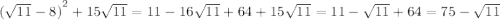  {( \sqrt{11 } - 8) }^{2} + 15 \sqrt{11} = 11 - 16 \sqrt{11} + 64 + 15 \sqrt{11} = 11 - \sqrt{11} + 64 = 75 - \sqrt{11} 