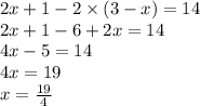2 x + 1 - 2 \times (3 - x ) = 14 \\ 2x + 1 - 6 + 2x = 14 \\ 4x - 5 = 14 \\ 4x = 19 \\ x = \frac{19}{4} 