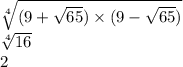  \sqrt[4]{(9 + \sqrt{65}) \times (9 - \sqrt{65}) } \\ \sqrt[4]{16} \\ 2
