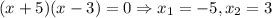 (x + 5)(x - 3) = 0 \Rightarrow x_1 = -5, x_2 = 3