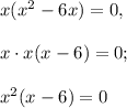 x(x^2-6x)=0, \\\\x\cdot x(x-6)=0;\\\\x^2(x-6)=0