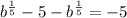 b ^ {\frac{1}{5}} - 5 - b ^ {\frac{1}{5}} = -5