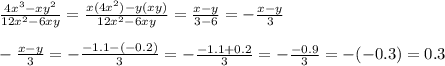 \frac{4x^{3}-xy^{2}}{12x^{2}-6xy}=\frac{x(4x^{2})-y(xy)}{12x^{2}-6xy}=\frac{x-y}{3-6}=-\frac{x-y}{3}\\\\-\frac{x-y}{3}=-\frac{-1.1-(-0.2)}{3}=-\frac{-1.1+0.2}{3}=-\frac{-0.9}{3}=-(-0.3)=0.3