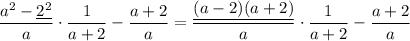 \dfrac{a^2-\underline{2^2}}{a}\cdot\dfrac{1}{a+2}-\dfrac{a+2}{a}=\dfrac{\underline{(a-2)(a+2)}}{a}\cdot\dfrac{1}{a+2}-\dfrac{a+2}{a}