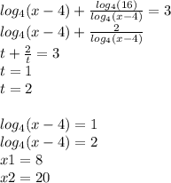 log_{4} (x-4)+\frac{log_{4}(16) }{log_{4}(x-4) } =3\\log_{4} (x-4)+\frac{2 }{log_{4}(x-4) }\\t+\frac{2}{t} =3\\t=1\\t=2\\\\log_{4} (x-4)=1\\log_{4} (x-4)=2\\x1=8\\x2=20