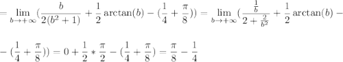 \displaystyle\\=\lim_{b \to +\infty} (\frac{b}{2(b^2+1)}+\frac{1}{2}\arctan(b)-(\frac{1}{4}+\frac{\pi}{8}))= \lim_{b \to +\infty}(\frac{\frac{1}{b} }{2+\frac{2}{b^2} }+\frac{1}{2}\arctan(b)-\\\\\\ -(\frac{1}{4}+\frac{\pi}{8}))=0+\frac{1}{2}*\frac{\pi}{2}-(\frac{1}{4}+\frac{\pi}{8})=\frac{\pi}{8}-\frac{1}{4}