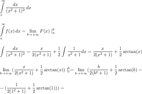 \displaystyle\\\int\limits^\infty_1 {\frac{dx}{(x^2+1)^2} } \, dx\\\\\\\int\limits^\infty_a {f(x)} \, dx= \lim_{b \to +\infty} F(x)\mid^b_a\\\\\\ \int \frac{dx}{(x^2+1)^2}=\frac{x}{2(x^2+1)}+\frac{1}{2}\int\frac{1}{x^2+1}dx=\frac{x}{2(x^2+1)}+\frac{1}{2}\arctan(x)\\\\\\ \lim_{b \to +\infty} (\frac{x}{2(x^2+1)}+\frac{1}{2}\arctan(x))\mid^b_1= \lim_{b \to +\infty} (\frac{b}{2(b^2+1)}+\frac{1}{2}\arctan(b)-\\\\\\-(\frac{1}{2(1^2+1)}+\frac{1}{2}\arctan(1)))=