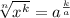 \sqrt[n]{x^k} = a^{\frac{k}{a} }