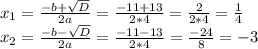 x_1=\frac{-b+\sqrt{D} }{2a} =\frac{-11+13}{2*4} = \frac{2}{2*4} = \frac{1}{4} \\x_2=\frac{-b-\sqrt{D} }{2a}= \frac{-11-13}{2*4}= \frac{-24}{8}=-3
