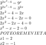 3^{2x^2-4} =9^x\\3^{2x^2-4}=3^{2x} \\2x^2-4=2x\\2x^2-4-2x=0\\2x^2-2x-4=0\\x^2-x-2=0\\PO TEOREME VIETA\\x1=2\\x2=-1