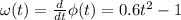 \omega (t)=\frac{d}{dt} \phi (t)=0.6t^2-1