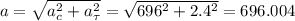 a=\sqrt{a_c^2+a_\tau ^2} =\sqrt{696^2+2.4^2}=696.004