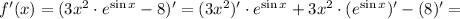 f'(x)=(3x^2\cdot e^{\sin x}-8)'=(3x^2)'\cdot e^{\sin x}+3x^2\cdot (e^{\sin x})'-(8)'=