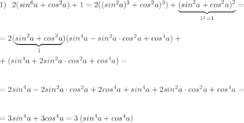 1)\ \ 2(sin^6a+cos^2a)+1=2((sin^2a)^3+cos^2a)^3)+\underbrace {(sin^2a+cos^2a)^2}_{1^2=1}=\\\\\\=2(\underbrace {sin^2a+cos^2a}_{1})(sin^4a-sin^2a\cdot cos^2a+cos^4a)+\\\\+(sin^4a+2sin^2a\cdot cos^2a+cos^4a)=\\\\\\=2sin^4a-2sin^2a\cdot cos^2a+2cos^4a+sin^4a+2sin^2a\cdot cos^2a+cos^4a=\\\\\\=3sin^4a+3cos^4a=3\, (sin^4a+cos^4a)