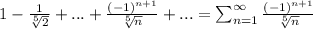 1-\frac{1}{\sqrt[5]{2}}+...+\frac{(-1)^{n+1}}{\sqrt[5]{n}}+...=\sum^\infty_{n=1}\frac{(-1)^{n+1}}{\sqrt[5]{n}}
