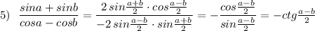 5)\ \ \dfrac{sina+sinb}{cosa-cosb}=\dfrac{2\, sin\frac{a+b}{2}\cdot cos\frac{a-b}{2}}{-2\, sin\frac{a-b}{2}\cdot sin\frac{a+b}{2}}=-\dfrac{cos\frac{a-b}{2}}{sin\frac{a-b}{2}}=-ctg\frac{a-b}{2}