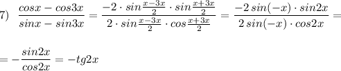 7)\ \ \dfrac{cosx-cos3x}{sinx-sin3x}=\dfrac{-2\cdot sin\frac{x-3x}{2}\cdot sin\frac{x+3x}{2}}{2\cdot sin\frac{x-3x}{2}\cdot cos\frac{x+3x}{2}}=\dfrac{-2\, sin(-x)\cdot sin2x}{2\, sin(-x)\cdot cos2x}=\\\\\\=-\dfrac{sin2x}{cos2x} =-tg2x