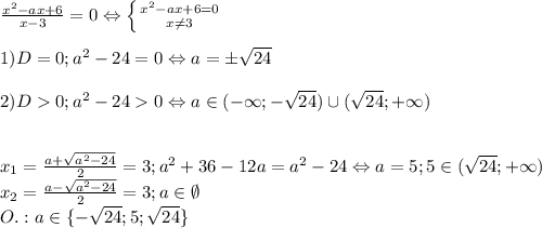 \frac{x^2-ax+6}{x-3}=0 \Leftrightarrow \left \{ {{x^2-ax+6=0} \atop {x\neq3 }} \right.\\\\1)D=0; a^2-24=0\Leftrightarrow a=\pm\sqrt{24}\\\\2) D0;a^2-24 0\Leftrightarrow a\in(-\infty;-\sqrt{24})\cup(\sqrt{24};+\infty)\\\\\\x_1=\frac{a+\sqrt{a^2-24}}{2}=3; a^2+36-12a=a^2-24\Leftrightarrow a=5; 5\in(\sqrt{24};+\infty)\\x_2=\frac{a-\sqrt{a^2-24}}{2}=3; a\in \emptyset\\O.:a\in \{-\sqrt{24};5;\sqrt{24}\}}