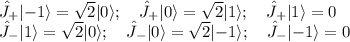 \hat{J}_+|{-1}\rangle = \sqrt{2}|0\rangle;\quad\hat{J}_+|0\rangle = \sqrt{2}|1\rangle;\quad\hat{J}_+|1\rangle = 0\\\hat{J}_-|1\rangle = \sqrt{2}|0\rangle;\quad\hat{J}_-|0\rangle = \sqrt{2}|{-1}\rangle;\quad\hat{J}_-|{-1}\rangle = 0\\