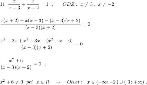 1)\ \ \dfrac{x}{x-3}+\dfrac{x}{x+2}=1\ \ ,\ \ \ \ \ ODZ:\ x\ne 3\ ,\ x\ne -2\\\\\\\dfrac{x(x+2)+x(x-3)-(x-3)(x+2)}{(x-3)(x+2)}=0\\\\\\\dfrac{x^2+2x+x^2-3x-(x^2-x-6)}{(x-3)(x+2)}=0\\\\\\\dfrac{x^2+6}{(x-3)(x+2)}=0\ \ ,\\\\\\x^2+6\ne 0\ \ pri\ \ x\in R\ \ \ \Rightarrow \ \ \ Otvet:\ \ x\in (-\infty ;-2\, )\cup (\ 3\, ;+\infty )\ .