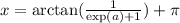 \\x = \arctan(\frac{1}{\exp(a) + 1}) + \pi