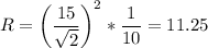 \displaystyle R=\left(\frac{15}{\sqrt{2} }\right)^2 *\frac{1}{10}=11.25