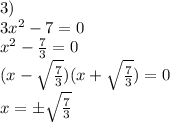 3)\\3x^2-7=0\\x^2-\frac{7}{3}=0\\(x-\sqrt{\frac{7}{3}})(x+\sqrt{\frac{7}{3}})=0\\x=\pm\sqrt{\frac{7}{3}}