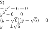 2)\\-y^2+6=0\\y^2-6=0\\(y-\sqrt6)(y+\sqrt6)=0\\y=\pm\sqrt6