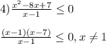 4)\frac{x^{2}-8x+7 }{x-1}\leq0\\\\\frac{(x-1)(x-7)}{x-1}\leq0,x\neq1