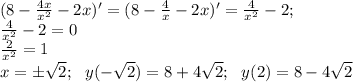 (8-\frac{4x}{x^2}-2x)'=(8-\frac{4}{x}-2x)'=\frac{4}{x^2}-2;\\ \frac{4}{x^2}-2=0\\ \frac{2}{x^2}=1\\x=\pm \sqrt{2};\ \ y(-\sqrt{2})=8+4\sqrt{2};\ \ y(2)=8-4\sqrt{2}