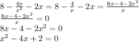 8-\frac{4x}{x^2}-2x=8-\frac{4}{x}-2x=\frac{8x-4-2x^2}{x}\\ \frac{8x-4-2x^2}{x}=0\\8x-4-2x^2=0\\x^2-4x+2=0