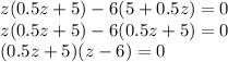 z(0.5z+5)-6(5+0.5z)=0\\z(0.5z+5)-6(0.5z+5)=0\\(0.5z+5)(z-6)=0
