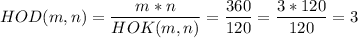\displaystyle HOD(m,n)=\frac{m*n}{HOK(m,n)}=\frac{360}{120}=\frac{3*120}{120}=3