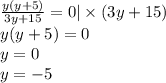\frac{y(y + 5)}{3y + 15} = 0 | \times (3y + 15) \\ y(y + 5) = 0 \\ y = 0 \\ y = - 5