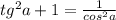 tg^{2} a+1=\frac{1}{cos^{2}a }