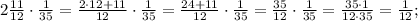 2\frac{11}{12} \cdot \frac{1}{35}=\frac{2 \cdot 12+11}{12} \cdot \frac{1}{35}=\frac{24+11}{12} \cdot \frac{1}{35}=\frac{35}{12} \cdot \frac{1}{35}=\frac{35 \cdot 1}{12 \cdot 35}=\frac{1}{12};