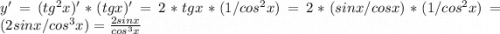 y'=(tg^2 x)' * (tg x)' = 2*tg x * (1/cos^2 x) = 2 * (sin x / cos x) * (1/cos^2 x) = (2sin x / cos^3 x)=\frac{2sin x}{cos^3 x}