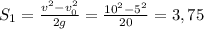 S_1 = \frac{v^2 - v_0^2}{2g} = \frac{10^2 - 5^2}{20} = 3,75