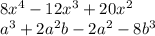 8x^{4}-12x^{3}+20x^{2}\\a^{3}+2a^{2}b-2a^{2}-8b^{3}