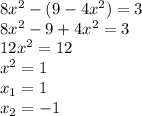 8x^{2} - (9 - 4x {}^{2} ) = 3 \\ 8x {}^{2} - 9 + 4x {}^{2} = 3 \\ 12x {}^{2} = 12 \\ x {}^{2} = 1 \\ x_{1} = 1 \\ x _{2} = - 1
