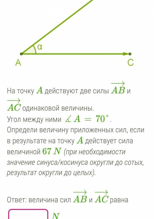 На точку A действуют две силы AB−→− и AC−→− одинаковой величины. Угол между ними ∡A=70°.Определи вел