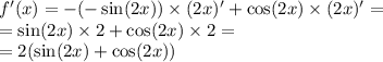 f'(x) = - ( - \sin(2x)) \times (2x)' + \cos(2x) \times (2x)' = \\ = \sin(2x) \times 2 + \cos(2x) \times 2 = \\ = 2 (\sin(2x) + \cos(2x) )